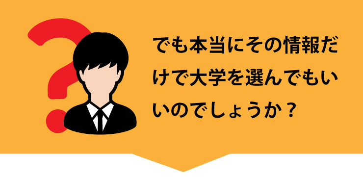 でも本当にその情報だけで大学を選んでもいいのでしょうか？