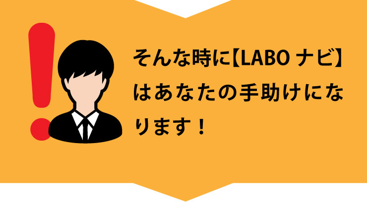 そんなときに【LABOナビ】はあなたの手助けになります！